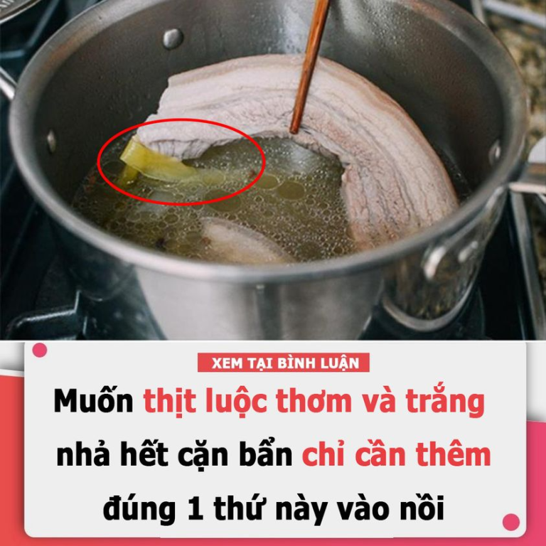 Muốn thịt luộc thơm và trắng, nhả hết cặn bẩn chỉ cần thêm đúng 1 thứ này vào nồi