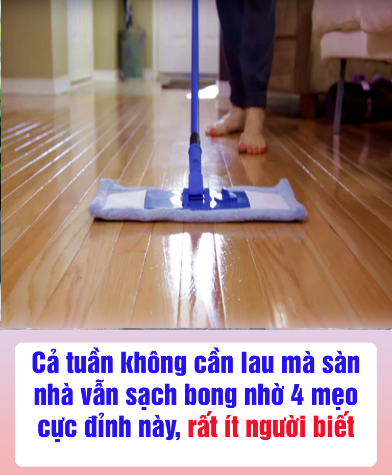 Cả tuần không cần lau mà sàn nhà vẫn sạch bong nhờ 4 mẹo cực đỉnh này, rất ít người biết